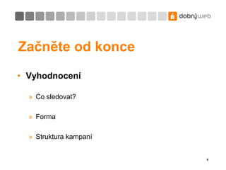 Začněte od konceVyhodnoceníCo sledovat?FormaStruktura kampaní6