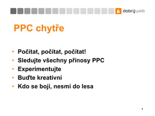 PPC chytřePočítat, počítat, počítat!Sledujte všechny přínosy PPCExperimentujteBuďte kreativníKdo se bojí, nesmí do lesa9