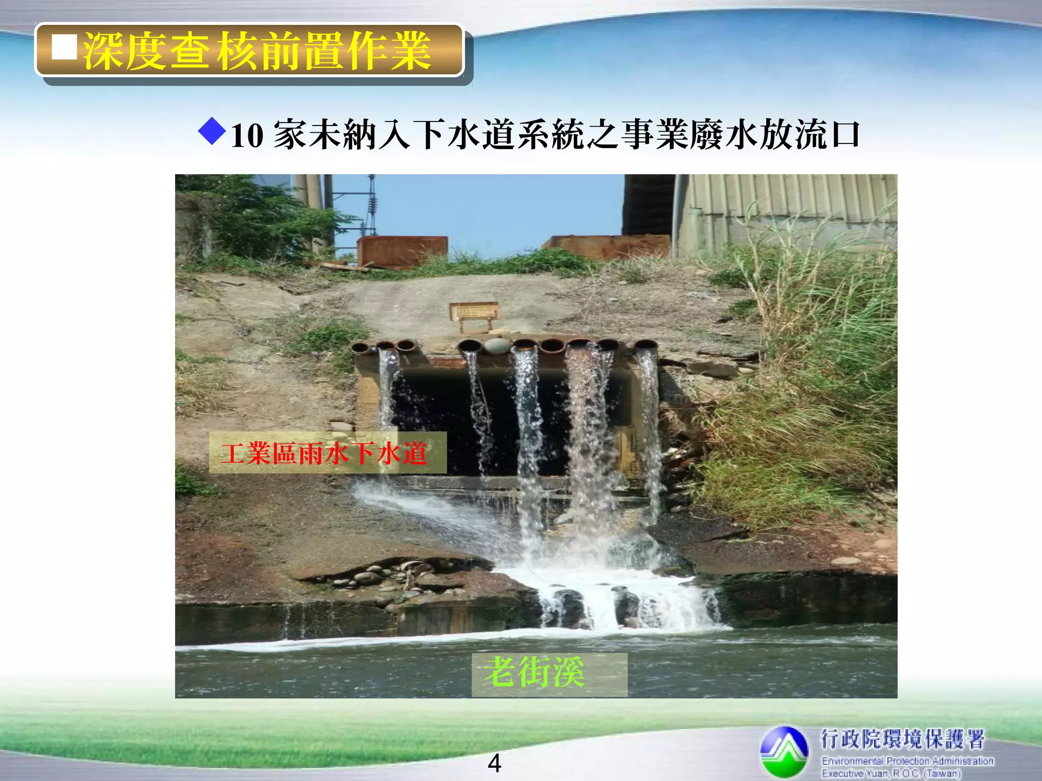 深度查 核前置作業
深度查 核前置作業
   10 家未納入下水道系統之事業廢水放流口




    工業區雨水下水道




               老街溪

               4
 