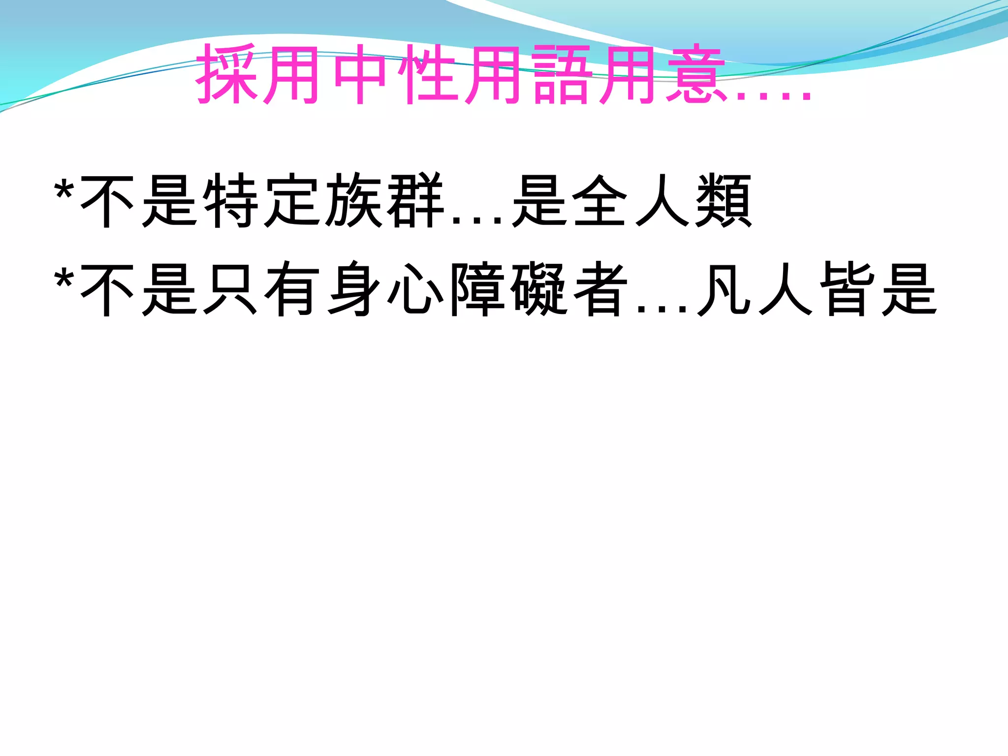 採用中性用語用意….
*不是特定族群…是全人類
*不是只有身心障礙者…凡人皆是
 