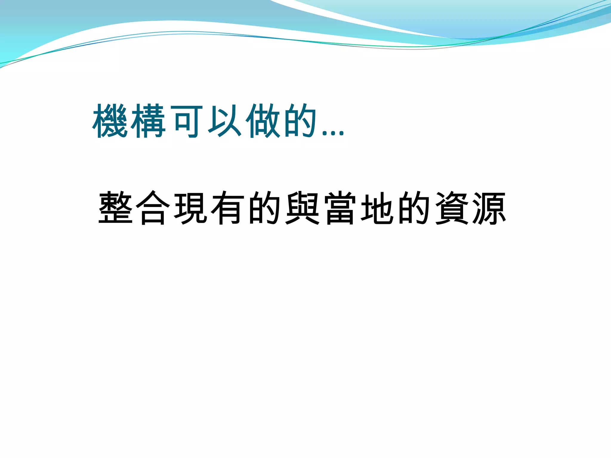 機構可以做的…

整合現有的與當地的資源
 