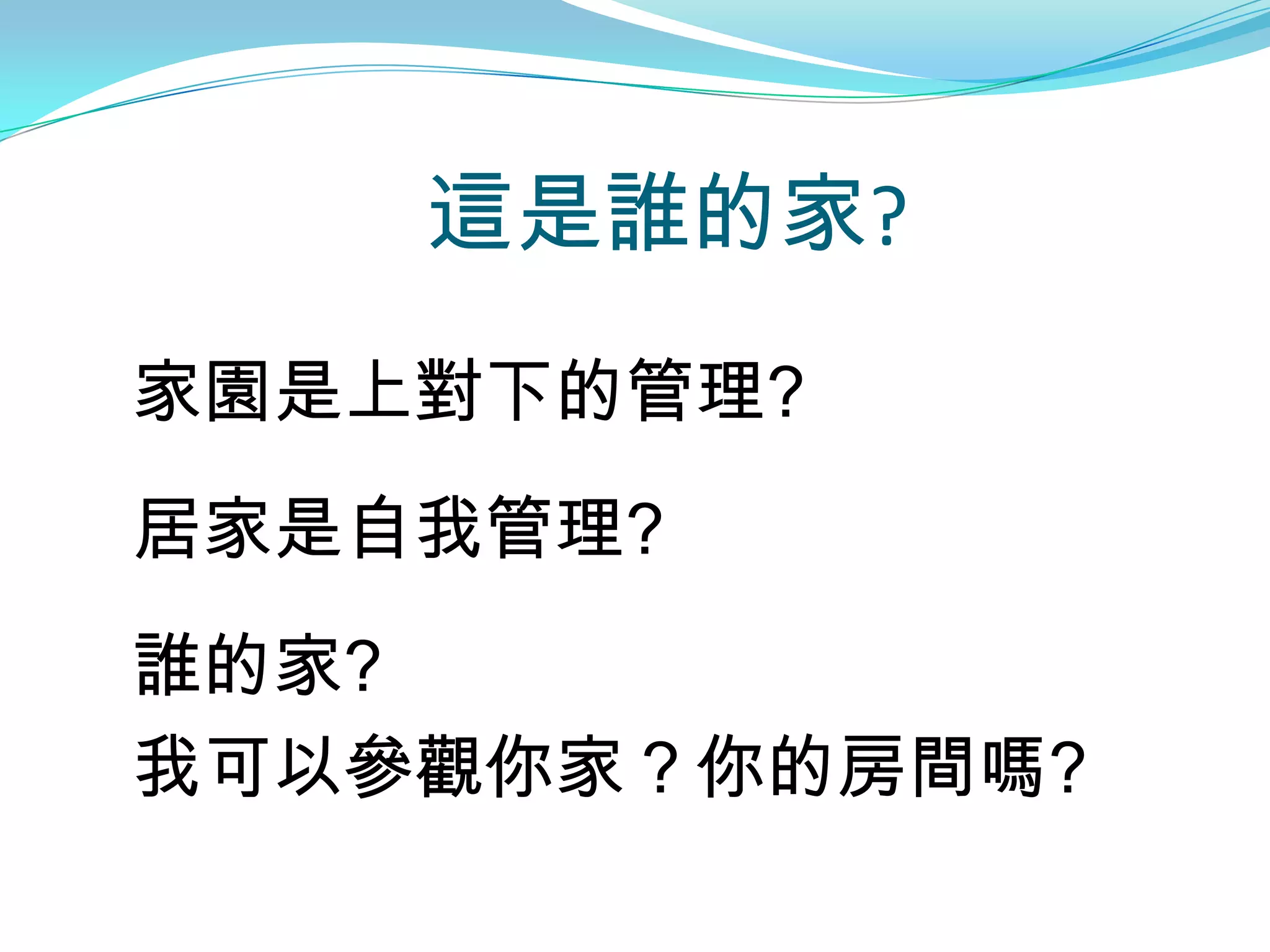 這是誰的家?
家園是上對下的管理?
居家是自我管理?
誰的家?
我可以參觀你家？你的房間嗎?
 