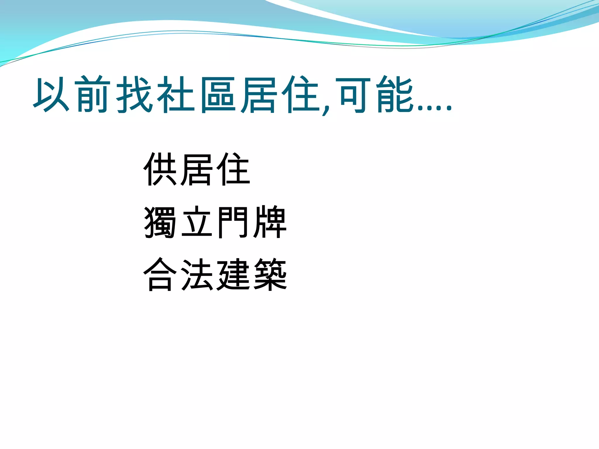 以前找社區居住,可能….
   供居住
   獨立門牌
   合法建築
 