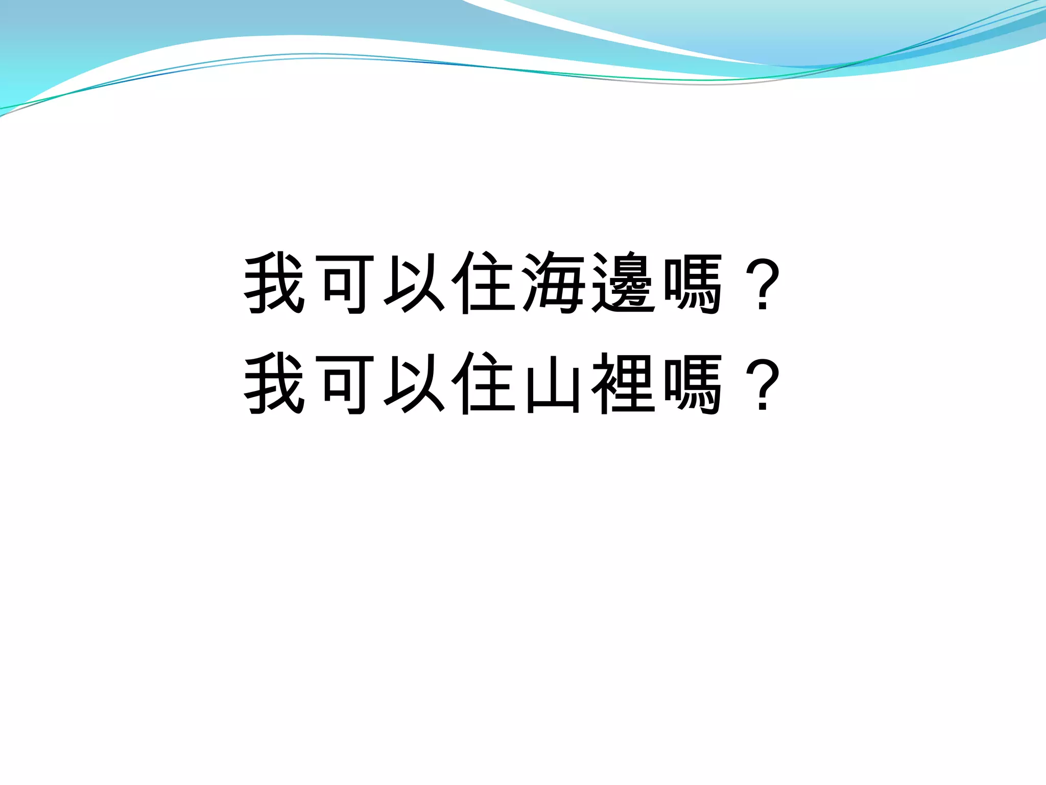 我可以住海邊嗎？
我可以住山裡嗎？
 