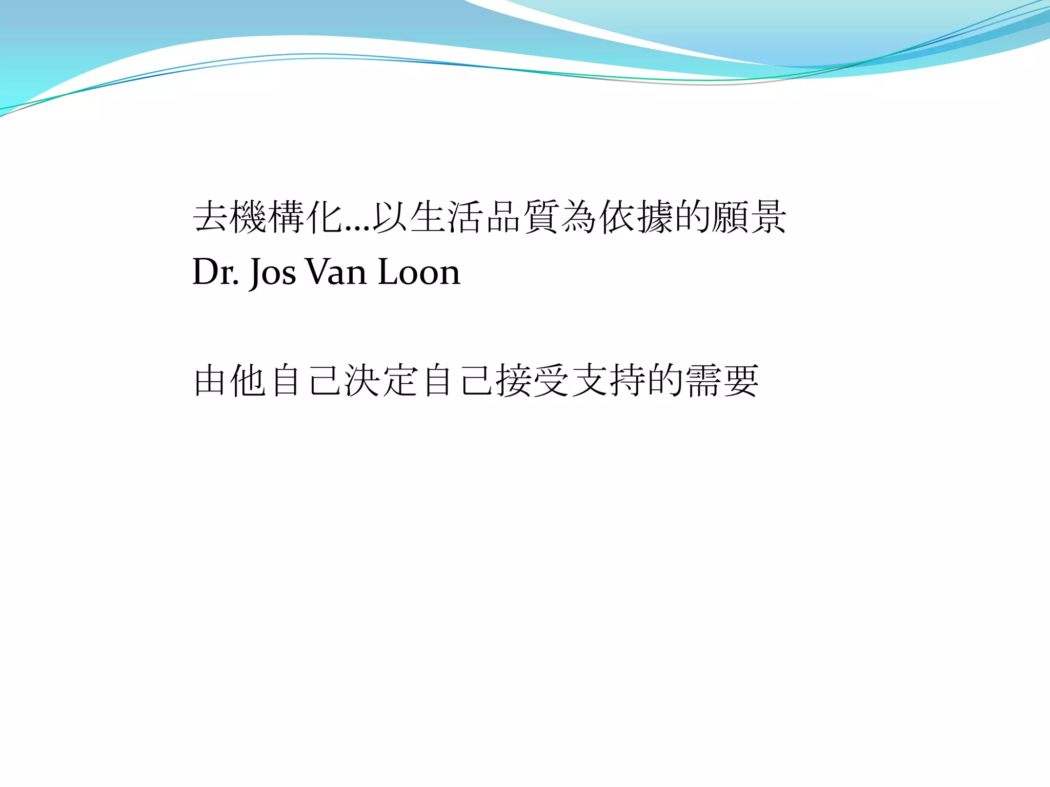 去機構化…以生活品質為依據的願景
Dr. Jos Van Loon

由他自己決定自己接受支持的需要
 