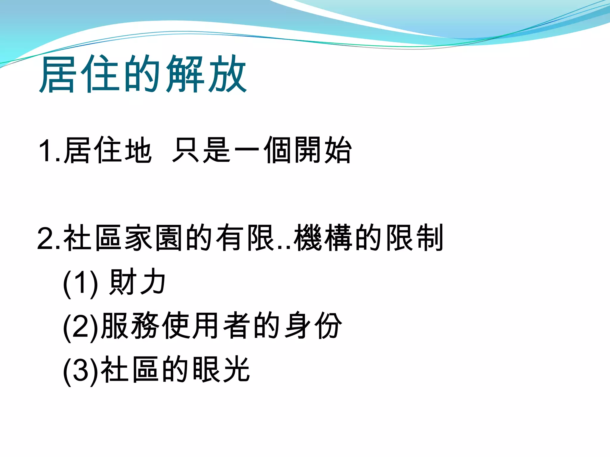 居住的解放
1.居住地 只是一個開始

2.社區家園的有限..機構的限制
  (1) 財力
  (2)服務使用者的身份
  (3)社區的眼光
 