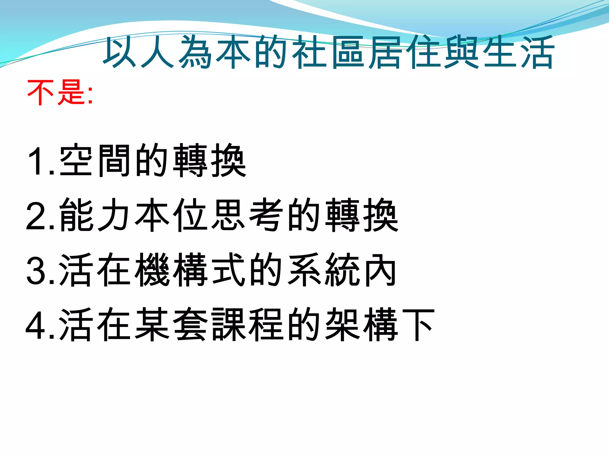 以人為本的社區居住與生活
不是:

1.空間的轉換
2.能力本位思考的轉換
3.活在機構式的系統內
4.活在某套課程的架構下
 