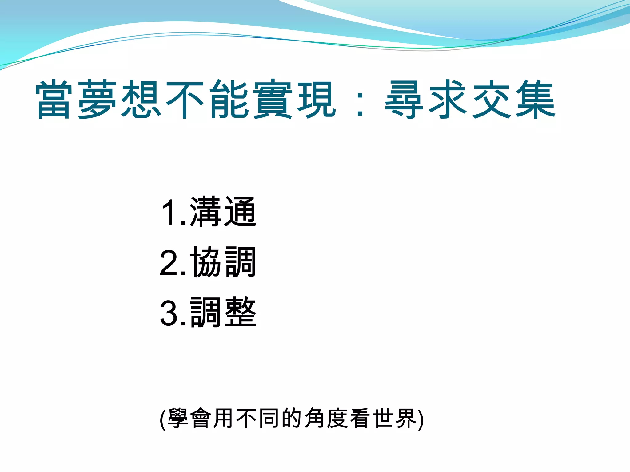 當夢想不能實現：尋求交集

  1.溝通
  2.協調
  3.調整

  (學會用不同的角度看世界)
 