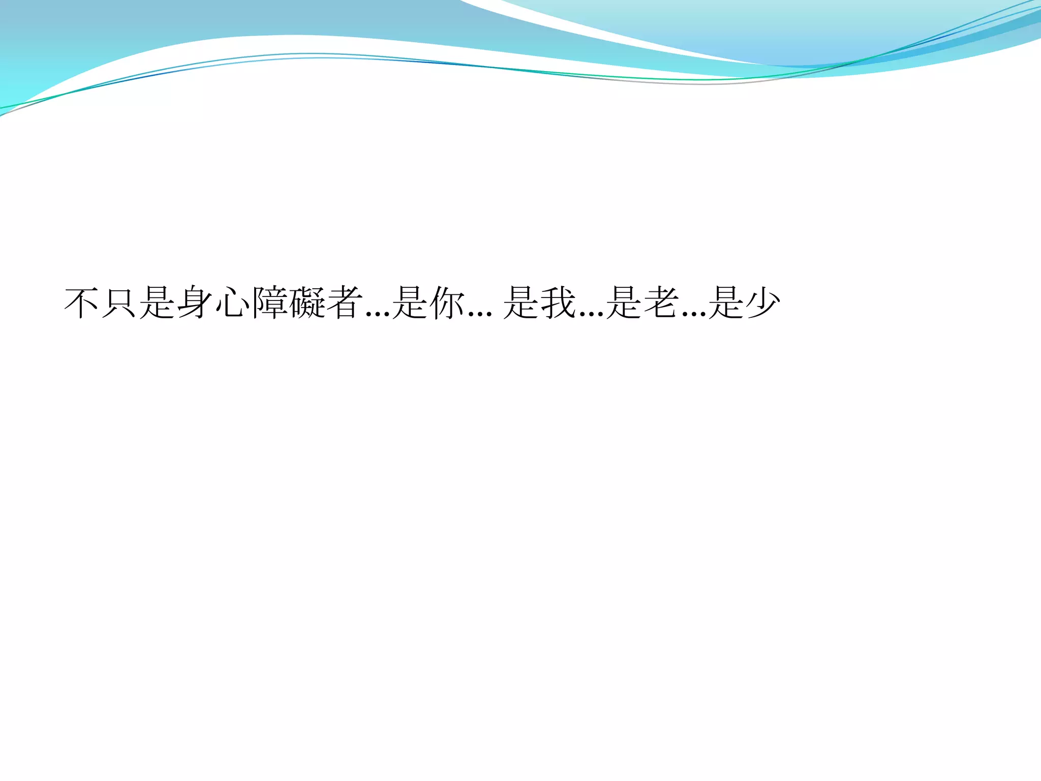 不只是身心障礙者…是你… 是我…是老…是少
 