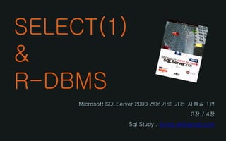 SELECT(1)
&
R-DBMS
Microsoft SQLServer 2000 전문가로 가는 지름길 1편
3장 / 4장
Sql Study . florist.sk@gmail.com
 