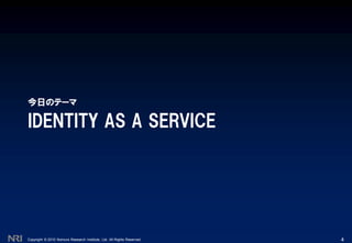 Copyright © 2010 Nomura Research Institute, Ltd. All Rights Reserved.
IDENTITY AS A SERVICE
今日のテーマ
4
 