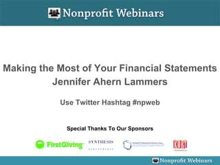 Making the Most of Your Financial Statements Jennifer Ahern Lammers Use Twitter Hashtag #npweb Special Thanks To Our Sponsors 