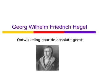 Georg Wilhelm Friedrich Hegel
Ontwikkeling naar de absolute geest
 