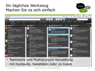 © comisch 2010 Johannes Korten - Unternehmertag Hagen 20
Ihr tägliches Werkzeug
Machen Sie es sich einfach
Teamwork und Multiaccount-Verwaltung
mit hootsuite, tweetdeck oder co-tweet
 