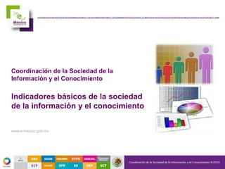 Coordinación de la Sociedad de la
Información y el Conocimiento
Indicadores básicos de la sociedad
de la información y el conocimiento
www.e-mexico.gob.mx
 
