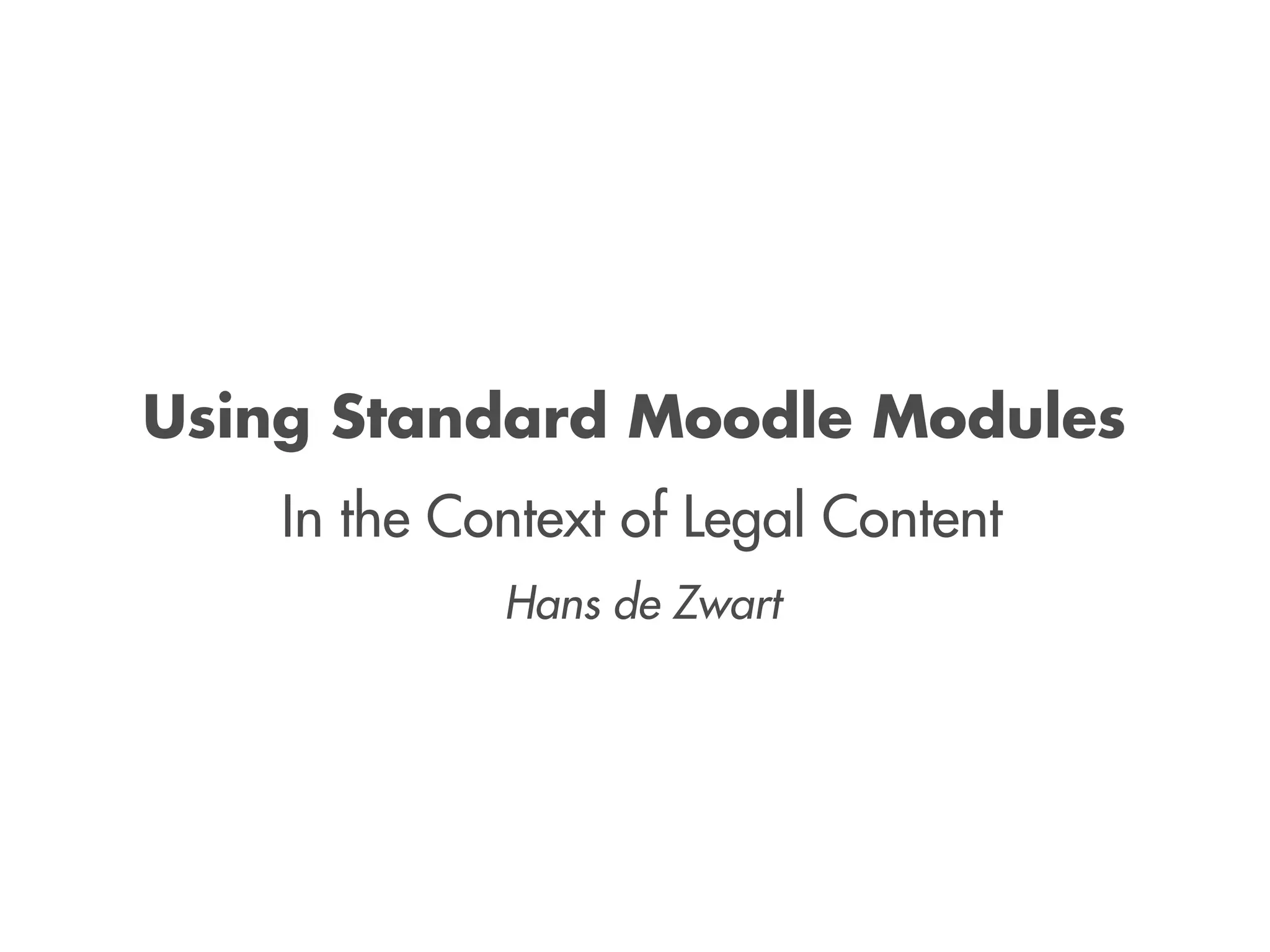 Using Standard Moodle Modules
In the Context of Legal Content
Hans de Zwart