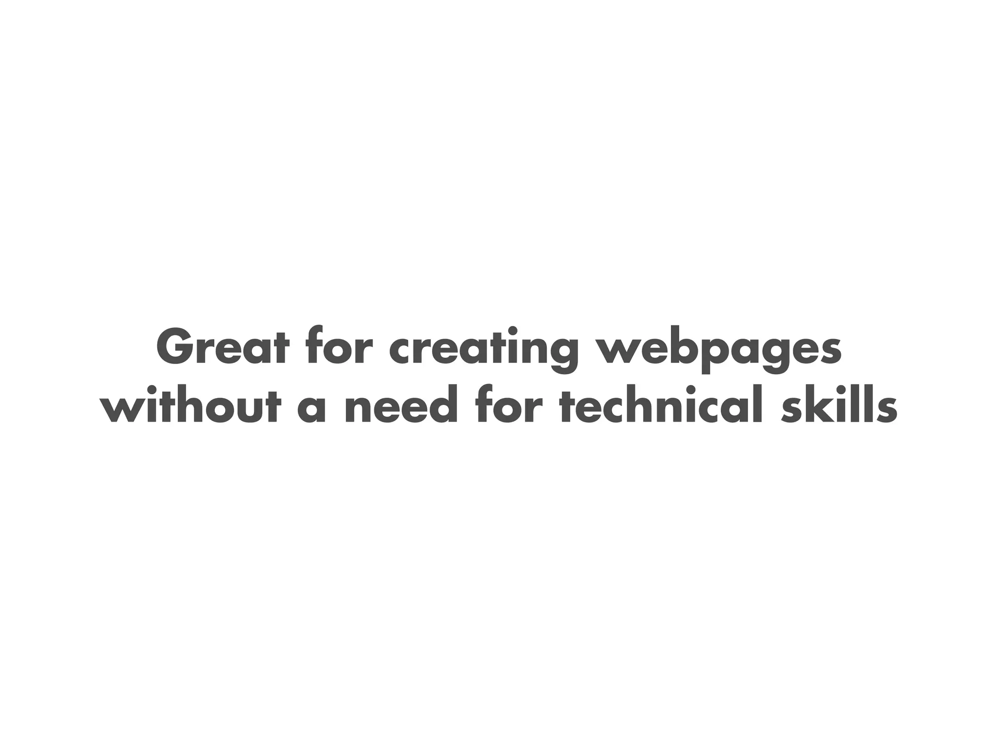 Great for creating webpages
without a need for technical skills