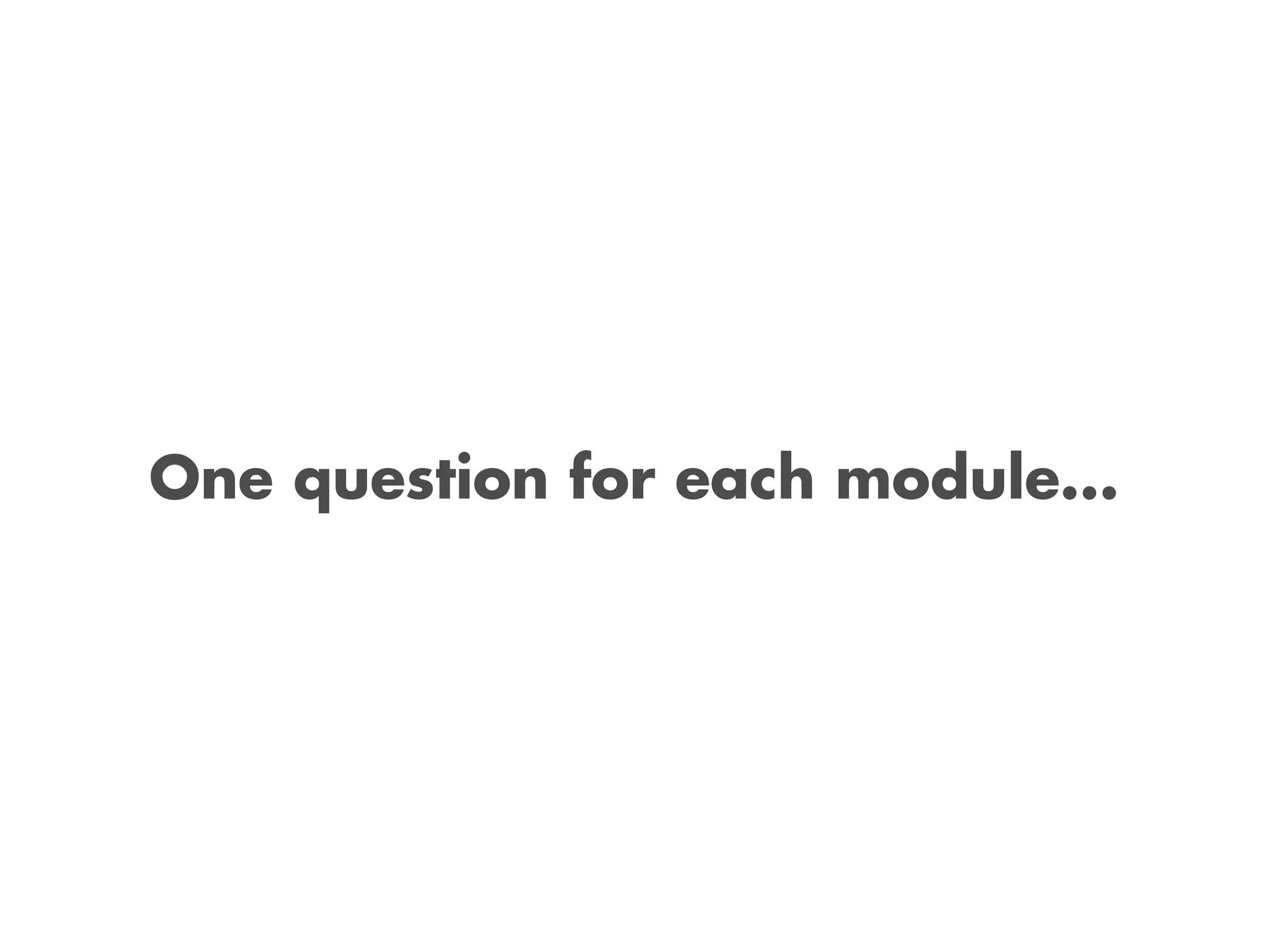 One question for each module...