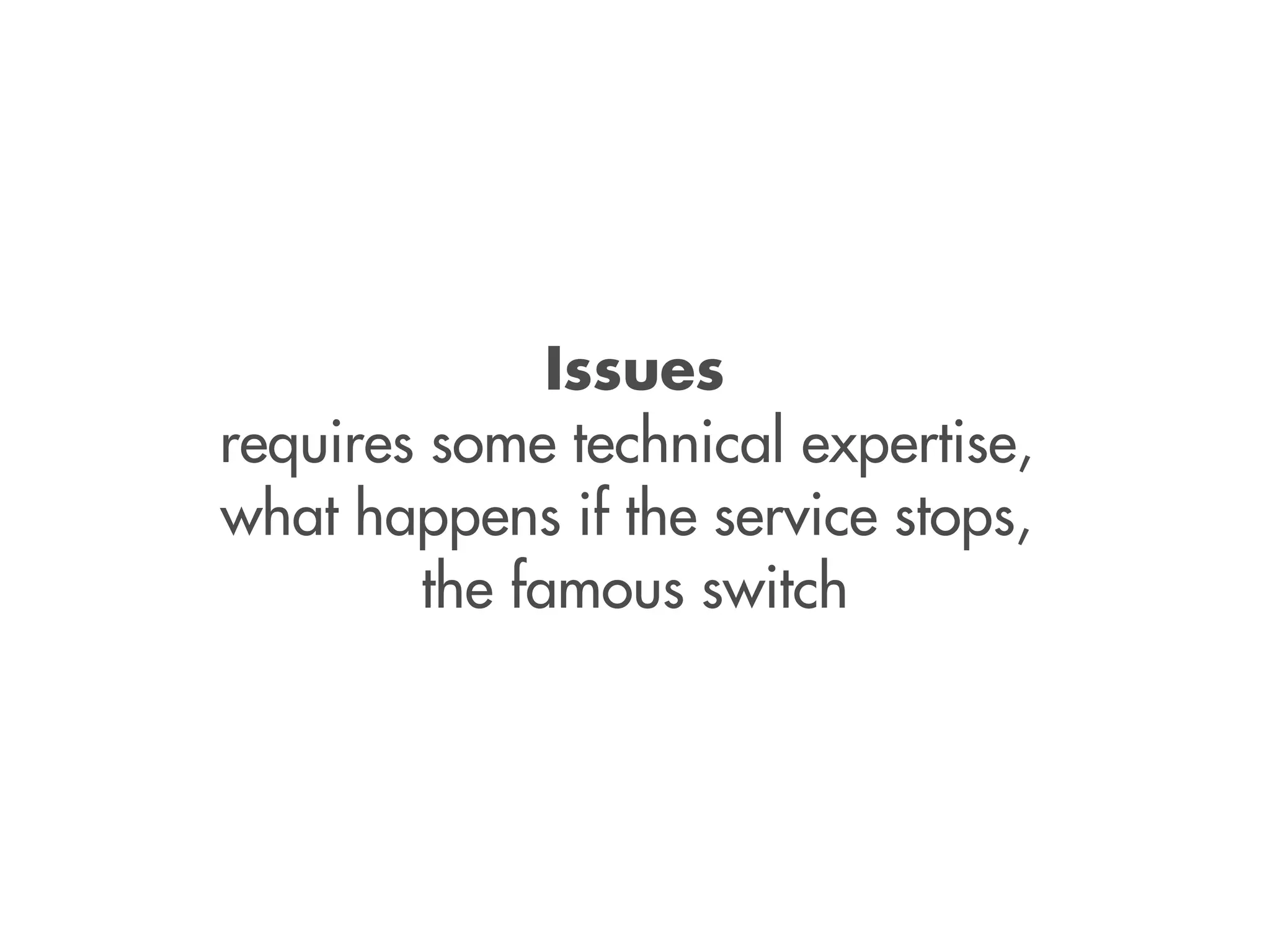 Issues
requires some technical expertise,
what happens if the service stops,
the famous switch