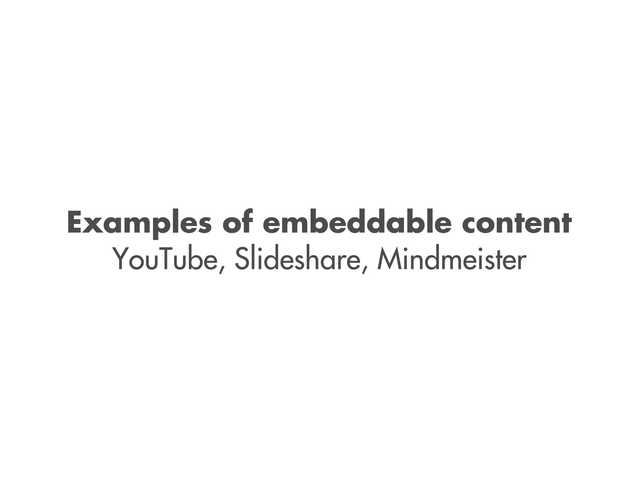 Examples of embeddable content
YouTube, Slideshare, Mindmeister