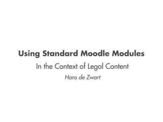 Using Standard Moodle Modules
    In the Context of Legal Content
             Hans de Zwart
 