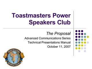 Toastmasters Power Speakers Club The Proposal Advanced Communications Series Technical Presentations Manual October 11, 2007 