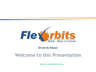 Welcome to this Presentation
Driven By Reason
http://www.flexorbits.com
 