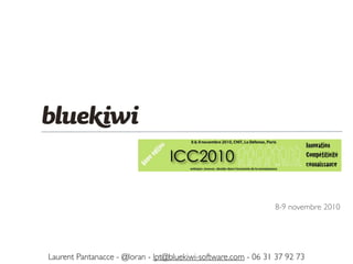 Laurent Pantanacce - @loran - lpt@bluekiwi-software.com - 06 31 37 92 73
8-9 novembre 2010
 