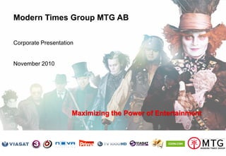 Modern Times Group MTG AB
Nasdaq OMX Stockholm : MTGA, MTGB 1
Modern Times Group MTG AB
Corporate Presentation
November 2010
Maximizing the Power of Entertainment
 