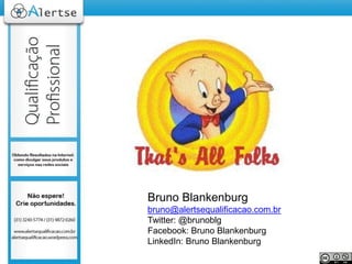 Bruno Blankenburg
bruno@alertsequalificacao.com.br
Twitter: @brunoblg
Facebook: Bruno Blankenburg
LinkedIn: Bruno Blankenb...