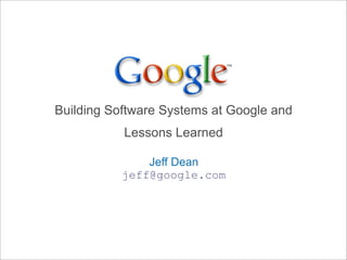 Building Software Systems at Google and
Lessons Learned
Jeff Dean
jeff@google.com
 