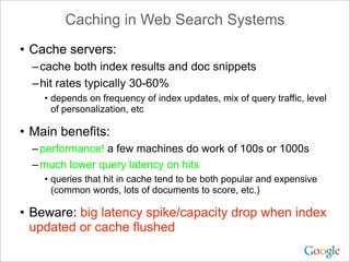 • Cache servers:
–cache both index results and doc snippets
–hit rates typically 30-60%
• depends on frequency of index up...