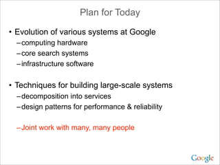 Plan for Today
• Evolution of various systems at Google
–computing hardware
–core search systems
–infrastructure software
...
