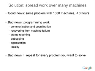 Solution: spread work over many machines
• Good news: same problem with 1000 machines, < 3 hours
• Bad news: programming w...
