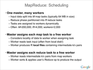 MapReduce: Scheduling
• One master, many workers
– Input data split into M map tasks (typically 64 MB in size)
– Reduce ph...