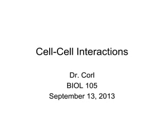 Cell-Cell Interactions
Dr. Corl
BIOL 105
September 13, 2013
 