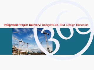 Integrated Project Delivery:  Design/Build, BIM, Design Research 