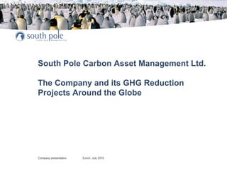 South Pole Carbon Asset Management Ltd.

The Company and its GHG Reduction
Projects Around the Globe




Company presentation   Zurich, July 2010
 