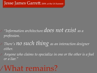 ⁄  “Information  architecture      does  not  exist  as  a  
  profession.	

            no  such  thing  as  an  interaction  designer  
⁄  There'ʹs  
   either.	
⁄  Anyone  who  claims  to  specialize  in  one  or  the  other  is  a  fool  
   or  a  liar.”	

⁄  What  remains?	
 