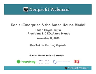Social Enterprise & the Amos House Model
              Eileen Hayes, MSW
         President & CEO, Amos House
                November 10, 2010

          Use Twitter Hashtag #npweb


          Special Thanks To Our Sponsors
 