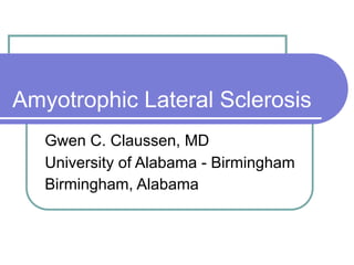 Amyotrophic Lateral Sclerosis
   Gwen C. Claussen, MD
   University of Alabama - Birmingham
   Birmingham, Alabama
 