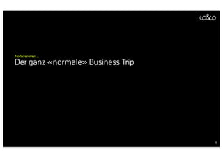 Follow me...
Der ganz «normale» Business Trip




                                   9
 