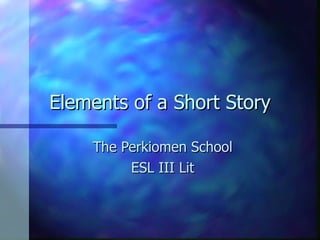 Elements of a Short Story The Perkiomen School ESL III Lit 