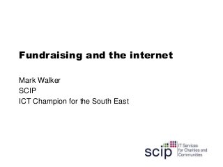 Fundraising and the internet
Mark Walker
SCIP
ICT Champion for the South East
 