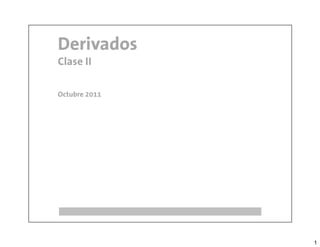 Derivados
Clase II

Octubre 2011




               1
 