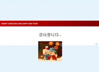 MERRY CHRISTMAS AND HAPPY NEW YEAR!MERRY CHRISTMAS AND HAPPY NEW YEAR!
감사합니다 .
13
 