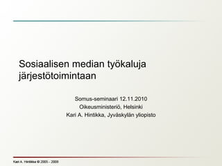 Sosiaalisen median työkaluja
järjestötoimintaan
Somus-seminaari 12.11.2010
Oikeusministeriö, Helsinki
Kari A. Hintikka, Jyväskylän yliopisto
 