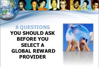 8 QUESTIONS
YOU SHOULD ASK
  BEFORE YOU
    SELECT A
GLOBAL REWARD
   PROVIDER
 