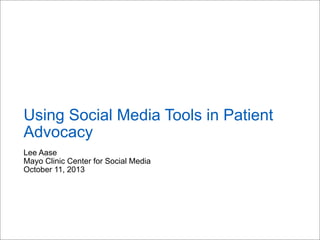 Lee Aase
Mayo Clinic Center for Social Media
October 11, 2013
Using Social Media Tools in Patient
Advocacy
 