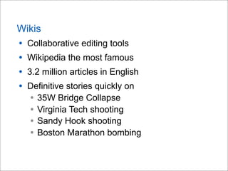 Wikis
• Collaborative editing tools
• Wikipedia the most famous
• 3.2 million articles in English
• Definitive stories quickly on
• 35W Bridge Collapse
• Virginia Tech shooting
• Sandy Hook shooting
• Boston Marathon bombing
 